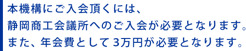 本機構にご入会頂くには、静岡商工会議所へのご入会が必要となります。